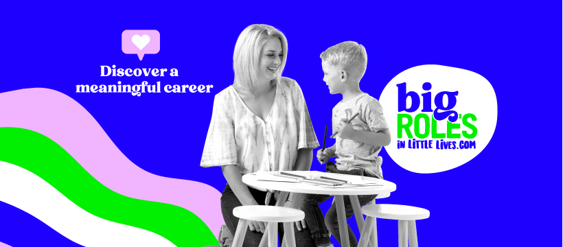 Discover a meaningful career. Big Roles in Little Lives